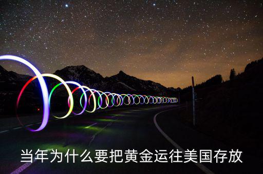 黃金儲(chǔ)備為什么放在美國，當(dāng)年為什么要把黃金運(yùn)往美國存放