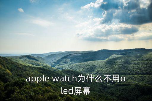 蘋果為什么不用oled，apple watch為什么不用oled屏幕