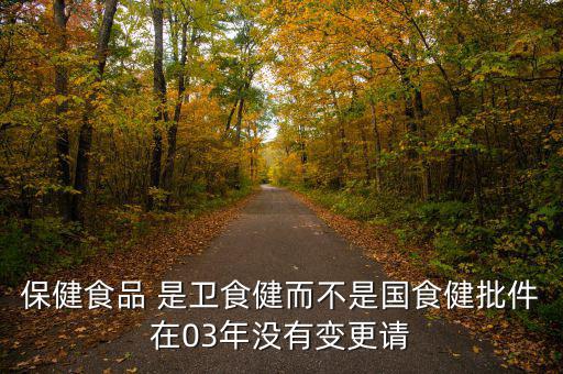 保健食品 是衛(wèi)食健而不是國(guó)食健批件在03年沒(méi)有變更請(qǐng)