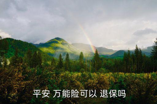 平安萬(wàn)能險(xiǎn)怎么退保,中國(guó)平安壽萬(wàn)能十年保險(xiǎn)退保可以嗎?