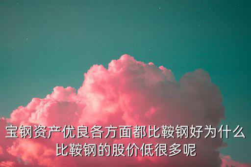 鋼鐵股為什么這么便宜，寶鋼資產(chǎn)優(yōu)良各方面都比鞍鋼好為什么比鞍鋼的股價(jià)低很多呢