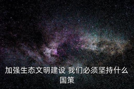 建設生態(tài)文明必須依靠什么，我國建設生態(tài)文明的依據(jù)是什么