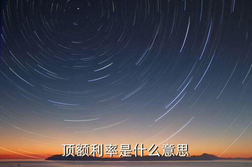 頂額預(yù)定利率什么意思，什么叫頂額預(yù)定利率