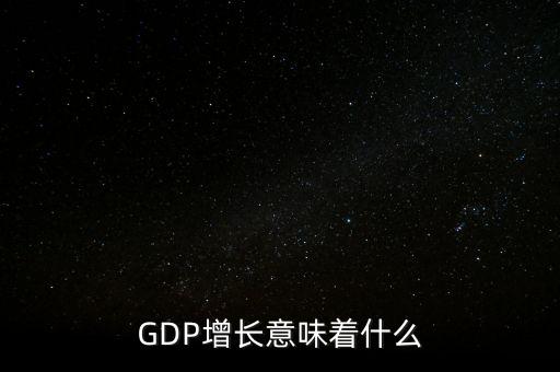 真實(shí)gdp增加說明了什么，當(dāng)GDP數(shù)值增高意味著什么