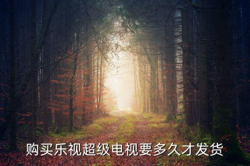 樂視電視什么時(shí)候發(fā)貨，樂視414定的電視什么時(shí)候發(fā)貨