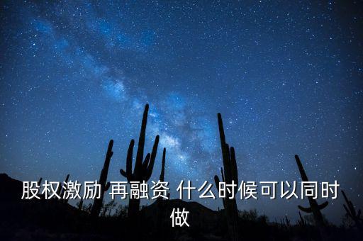 再融資新政策什么時(shí)候?qū)嵤?，股?quán)激勵(lì) 再融資 什么時(shí)候可以同時(shí)做
