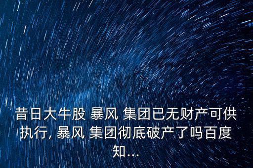 昔日大牛股 暴風(fēng) 集團(tuán)已無財產(chǎn)可供執(zhí)行, 暴風(fēng) 集團(tuán)徹底破產(chǎn)了嗎百度知...