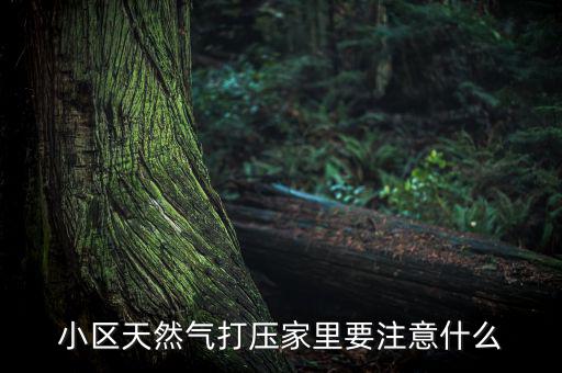 天然氣打壓什么意思，小區(qū)天然氣打壓家里要注意什么