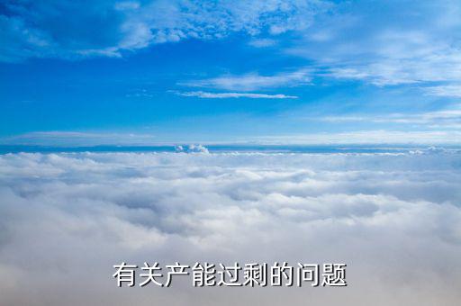 石油為什么產(chǎn)能過剩，有關(guān)產(chǎn)能過剩的問題