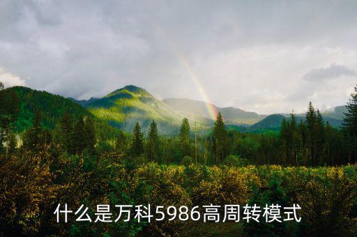 什么是高周轉(zhuǎn)，什么是萬科5986高周轉(zhuǎn)模式