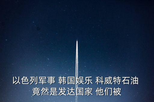 科威特為什么富，科威特這個國家有錢么
