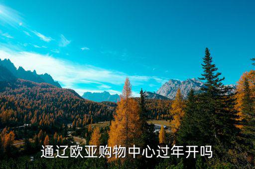 通遼歐亞什么時(shí)候開業(yè)，通遼歐亞購物中心過年開嗎