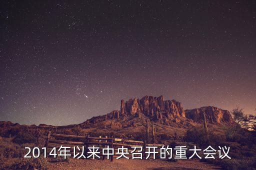 2014年中央開的什么會，2014年以來中央召開的重大會議