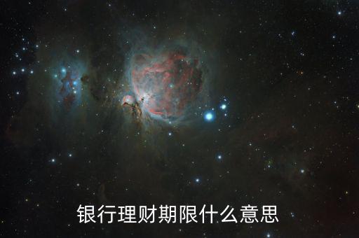 銀行理財(cái)產(chǎn)品期限是什么意思，理財(cái)期限什么意思