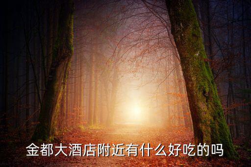 金都城附近有沒有什么好吃的，金都大酒店附近有什么好吃的嗎