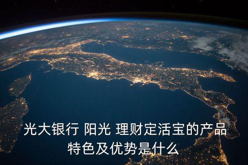 光大銀行陽光理財(cái)怎么樣,中國(guó)光大銀行定存寶優(yōu)勢(shì):比較靠譜!