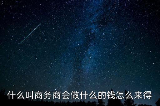 商會的經(jīng)費來源靠什么，什么叫商務(wù)商會做什么的錢怎么來得