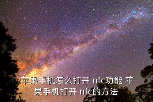 nfc蘋(píng)果怎么開(kāi),如何開(kāi)啟手機(jī)nfc功能?