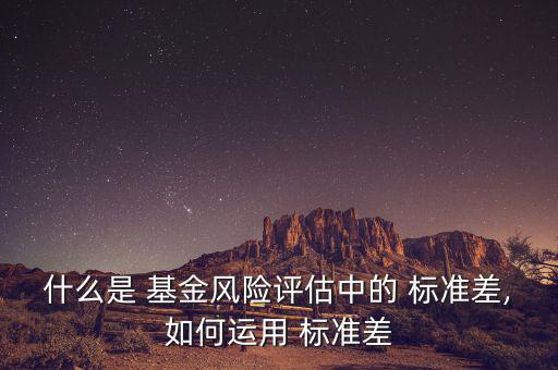 什么是 基金風(fēng)險評估中的 標(biāo)準(zhǔn)差,如何運用 標(biāo)準(zhǔn)差