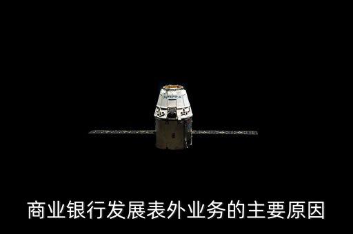 為什么銀行要做表外業(yè)務(wù)，商業(yè)銀行發(fā)展表外業(yè)務(wù)的主要原因