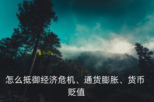 怎么抵御經(jīng)濟(jì)危機(jī)、通貨膨脹、貨幣 貶值