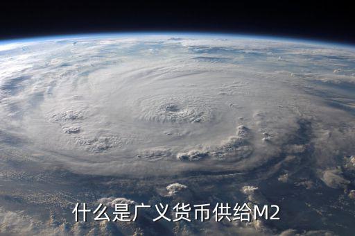 廣義貨幣m2是什么意思，什麼是廣義貨幣M2