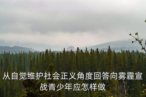 從自覺維護社會正義角度回答向霧霾宣戰(zhàn)青少年應怎樣做