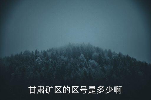 404廠為什么叫甘肅礦區(qū)，甘肅礦區(qū)的區(qū)號是多少啊
