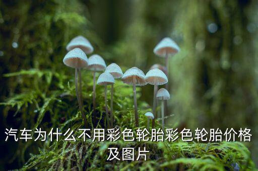 為什么不生產(chǎn)彩色輪胎，為什么輪胎沒有五顏六色的呢