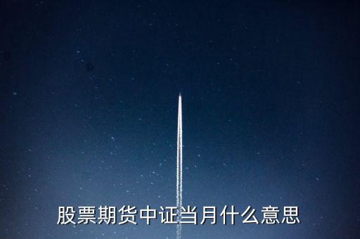 滬深當月什么意思，股票期貨中證當月什么意思