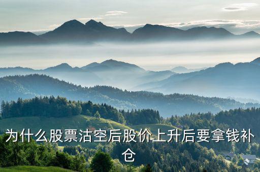 沽空股票補(bǔ)倉什么意思，為什么股票沽空后股價(jià)上升后要拿錢補(bǔ)倉