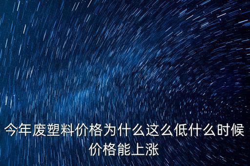 塑料價格什么時候漲價，2020年塑料能上漲嗎廢塑料下半年會漲嗎