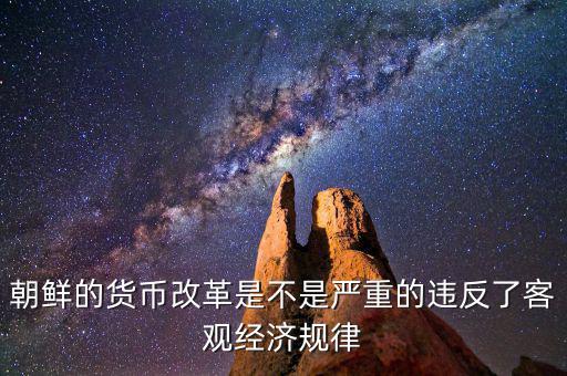朝鮮的貨幣改革是不是嚴(yán)重的違反了客觀(guān)經(jīng)濟(jì)規(guī)律
