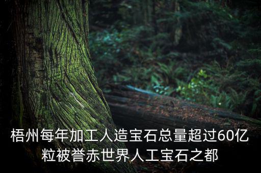 廣西梧州生產(chǎn)什么人工寶石，梧州市為何稱為世界人工寶石之都