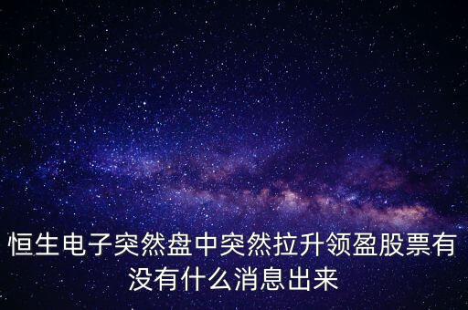 恒生電子為什么漲這么多，恒生電子突然盤中突然拉升領(lǐng)盈股票有沒有什么消息出來