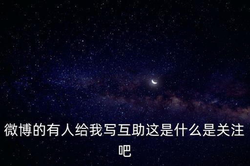 發(fā)發(fā)微互助是什么意思，微博的有人給我寫互助這是什么是關(guān)注吧