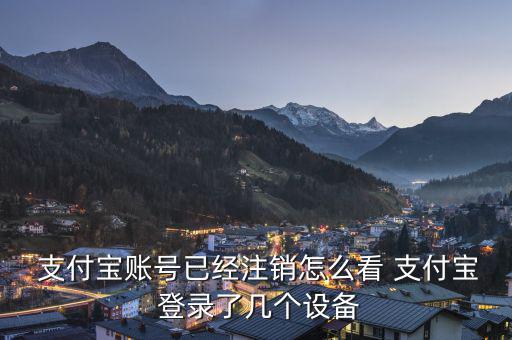  支付寶賬號已經(jīng)注銷怎么看 支付寶 登錄了幾個(gè)設(shè)備