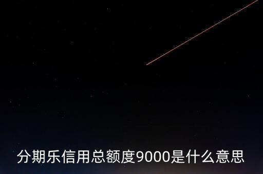 分期樂信用額度是什么，分期樂信用總額度9000是什么意思