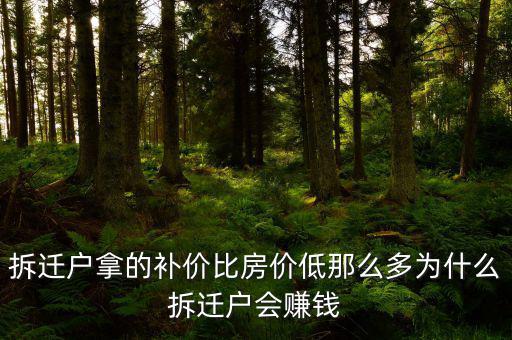 拆遷為什么產(chǎn)生那么多富翁，拆遷戶拿的補(bǔ)價(jià)比房?jī)r(jià)低那么多為什么拆遷戶會(huì)賺錢(qián)
