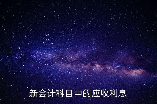 新會計科目中的應(yīng)收利息