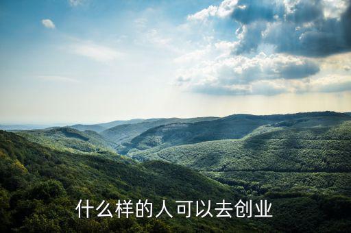 什么樣的人能創(chuàng)業(yè)，什么樣的人可以去創(chuàng)業(yè)