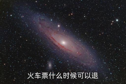黃牛一般什么時間退火車票，火車票在什么時候可以退掉