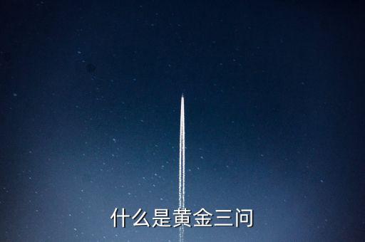 什么是保險(xiǎn)黃金三問客戶需求，什么是黃金三問
