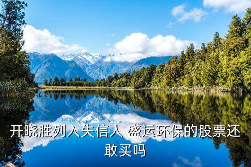 開曉勝為什么減持股票，開曉勝列入失信人 盛運(yùn)環(huán)保的股票還敢買嗎