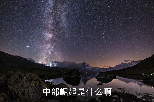 中部崛起指什么，中部崛起是什么啊
