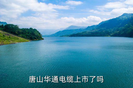 華通電纜什么時(shí)候上市，唐山華通電纜上市了嗎