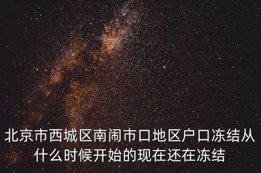 北京市西城區(qū)南鬧市口地區(qū)戶口凍結從什么時候開始的現(xiàn)在還在凍結