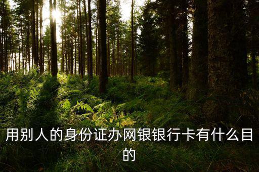 借別人身份證開網(wǎng)銀是什么目的，用別人的身份證辦網(wǎng)銀銀行卡有什么目的