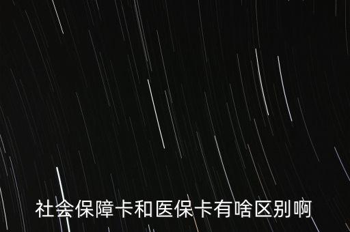 醫(yī)保卡和社?？ㄓ惺裁磪^(qū)別，社會(huì)保障卡和醫(yī)?？ㄓ猩秴^(qū)別啊