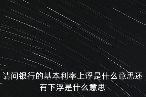 下浮利率什么意思，賣電器利率下浮是什么意思